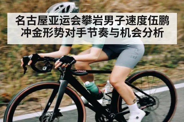 名古屋亚运会攀岩男子速度伍鹏冲金形势对手节奏与机会分析